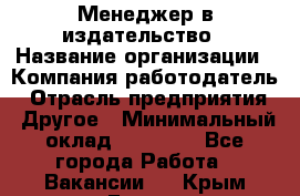 Менеджер в издательство › Название организации ­ Компания-работодатель › Отрасль предприятия ­ Другое › Минимальный оклад ­ 24 000 - Все города Работа » Вакансии   . Крым,Гаспра